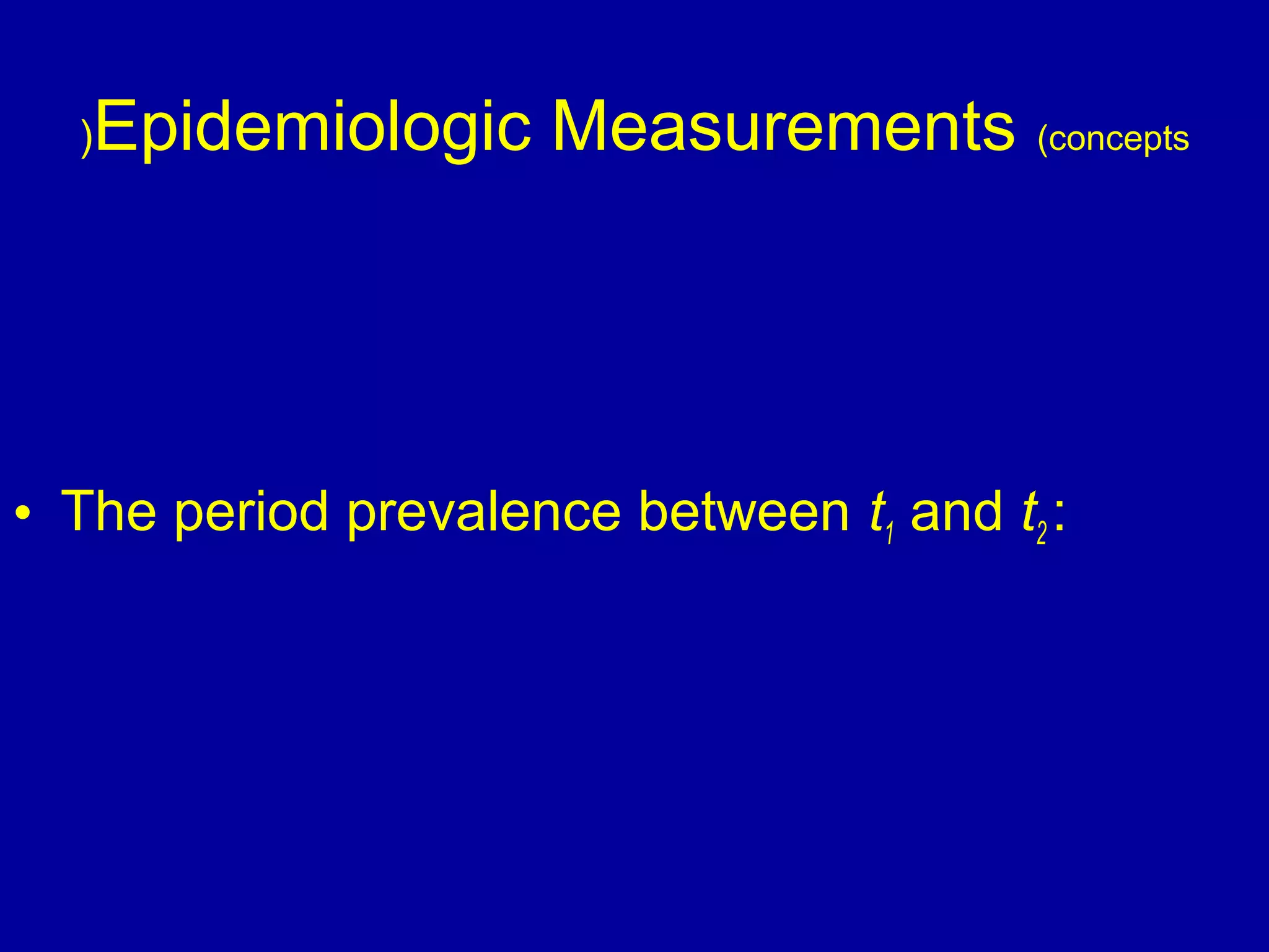 Epidemiologic Measurements (concepts(
• The period prevalence between t1 and t2 :
 