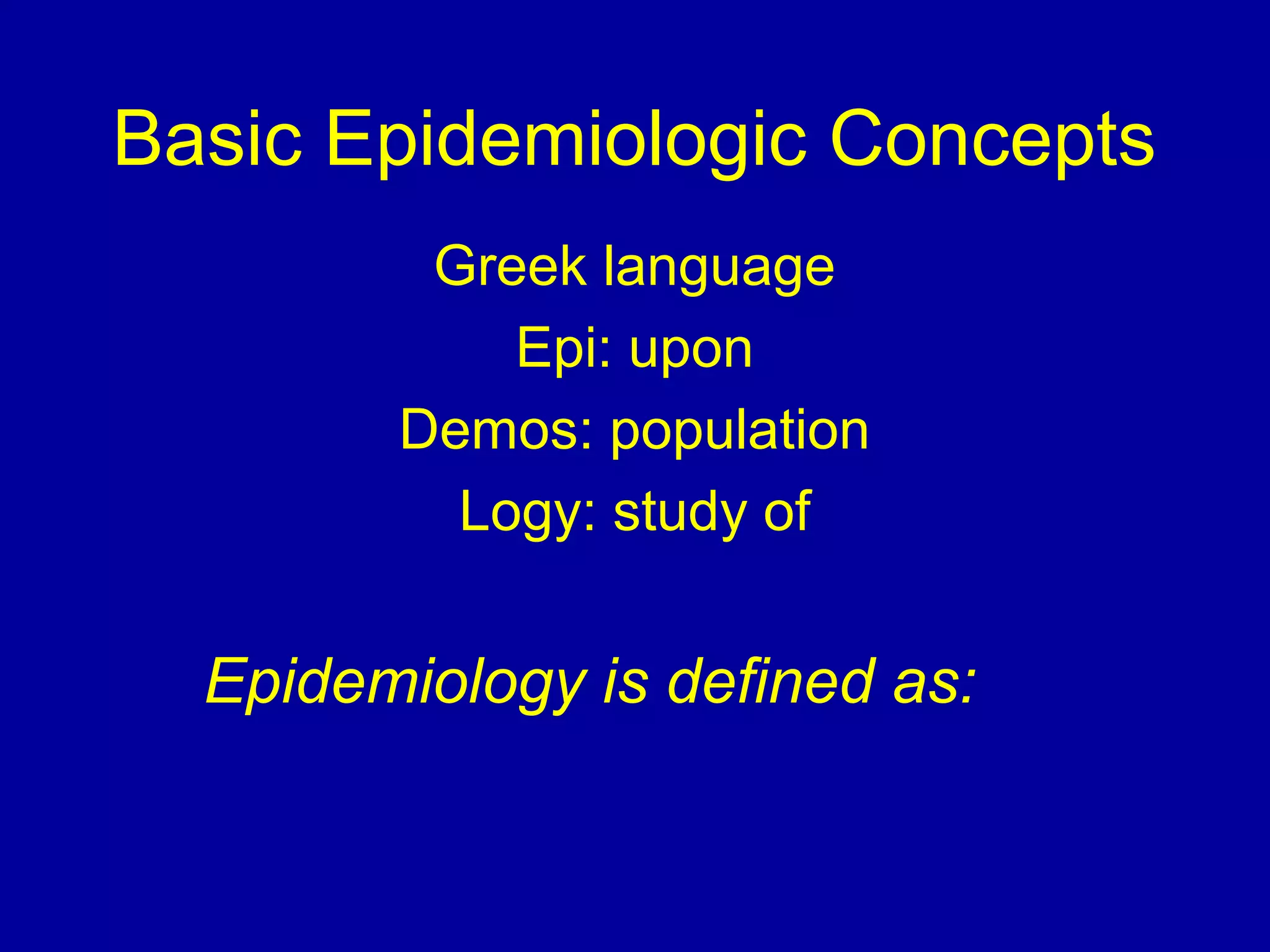 Basic Epidemiologic Concepts
Greek language
Epi: upon
Demos: population
Logy: study of
Epidemiology is defined as:
 