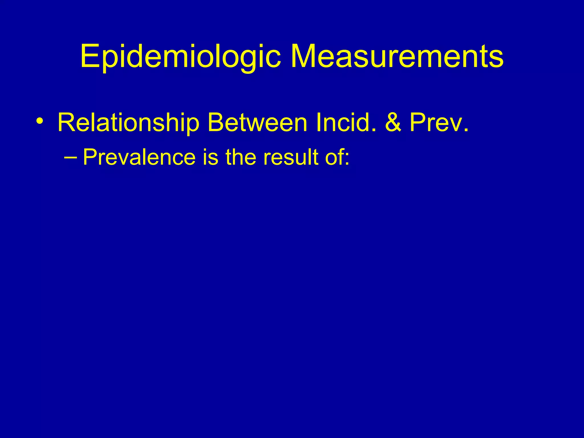 Epidemiologic Measurements
• Relationship Between Incid. & Prev.
– Prevalence is the result of:
 