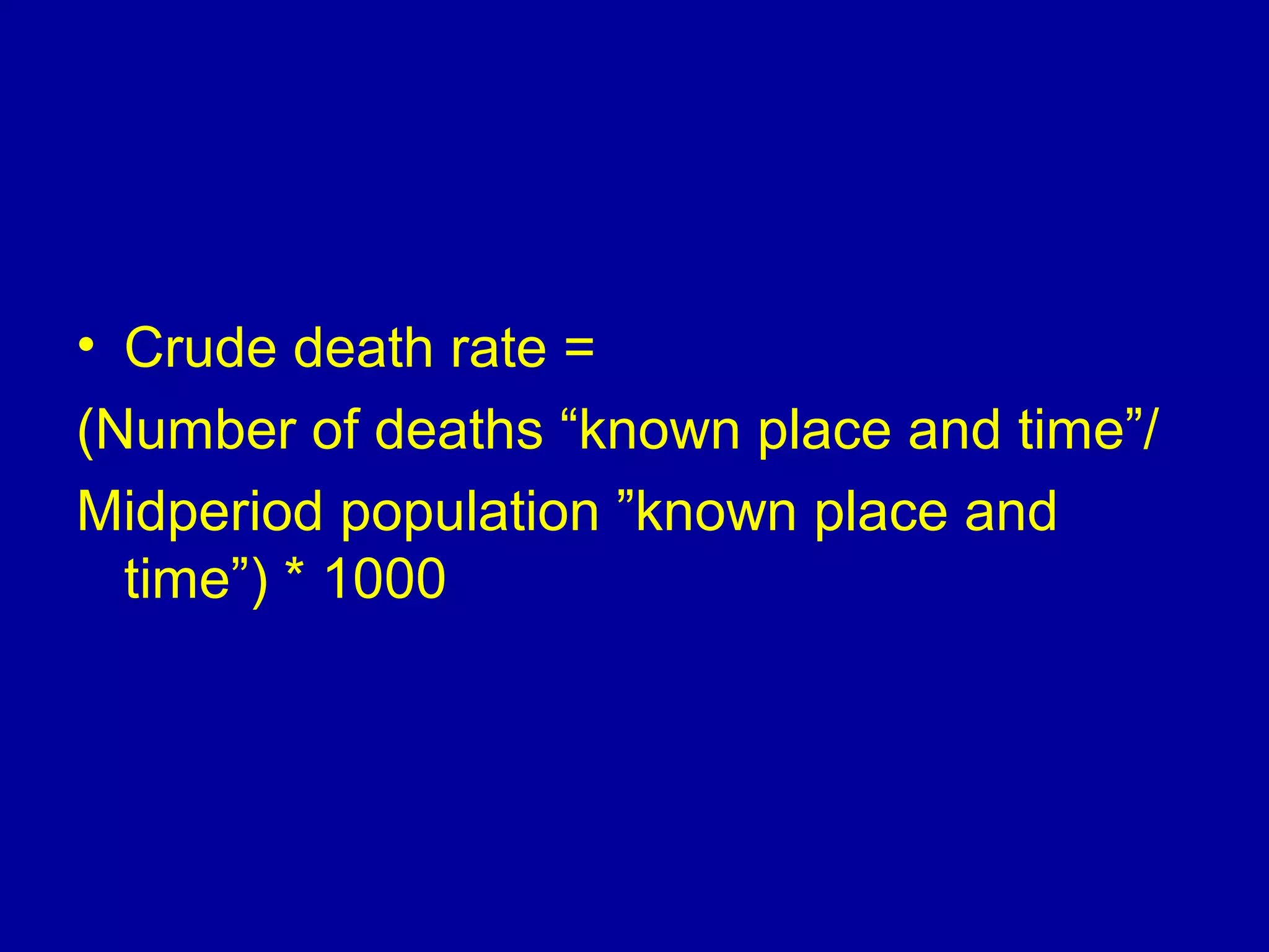 • Crude death rate =
(Number of deaths “known place and time”/
Midperiod population ”known place and
time”( * 1000
 