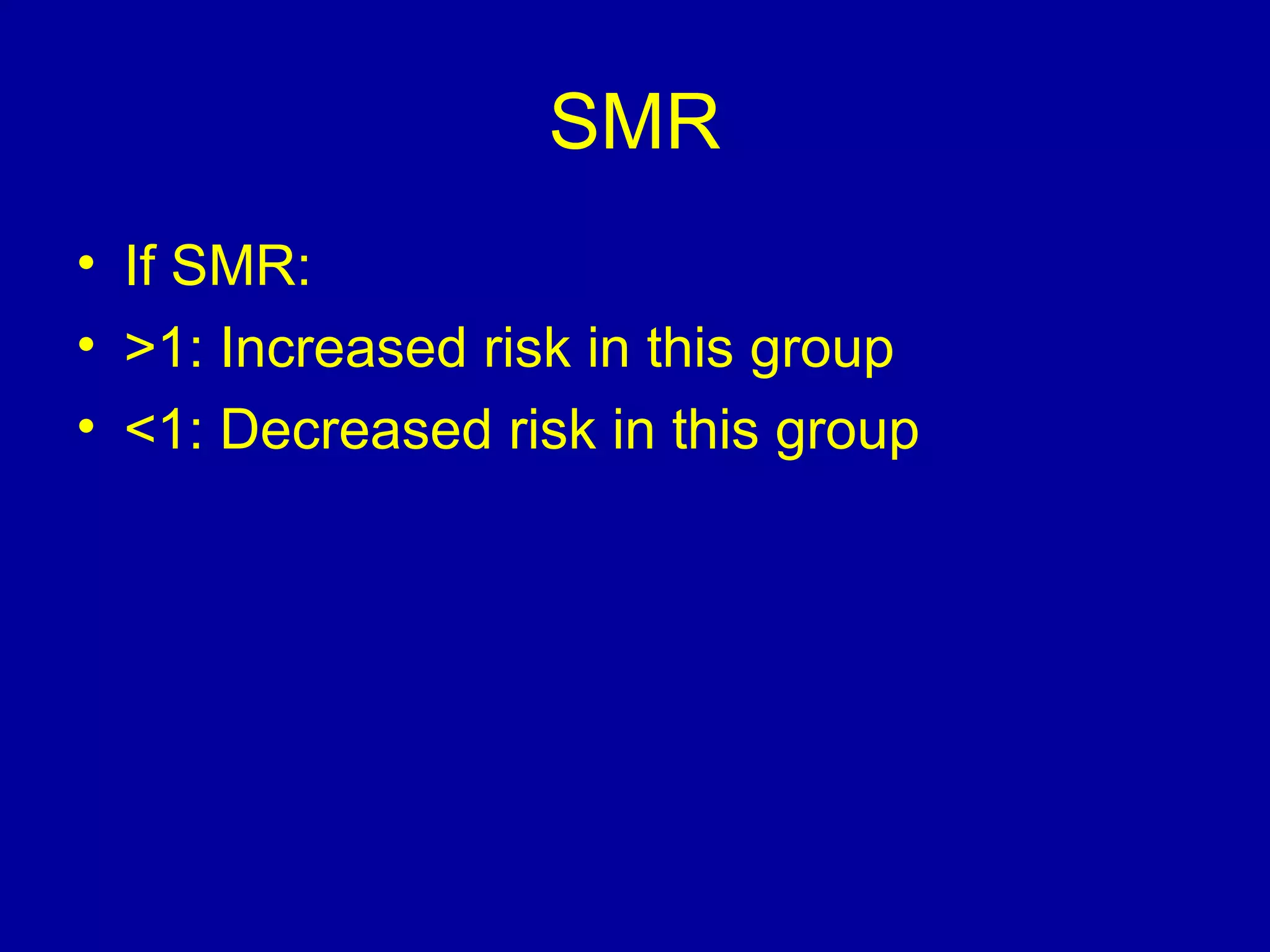 SMR
• If SMR:
• >1: Increased risk in this group
• <1: Decreased risk in this group
 