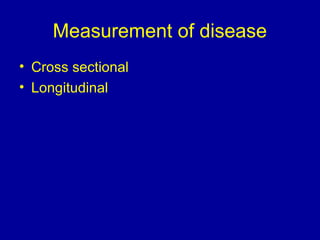 Measurement of disease
• Cross sectional
• Longitudinal
 