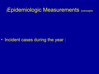 Epidemiologic Measurements (concepts)
• Incident cases during the year :
 