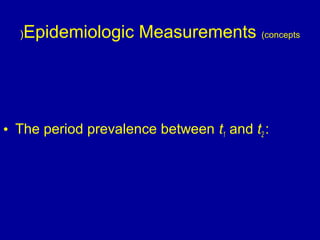 Epidemiologic Measurements (concepts(
• The period prevalence between t1 and t2 :
 