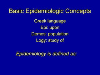 Basic Epidemiologic Concepts
Greek language
Epi: upon
Demos: population
Logy: study of
Epidemiology is defined as:
 