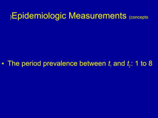 Epidemiologic Measurements (concepts(
• The period prevalence between t1 and t2 : 1 to 8
 