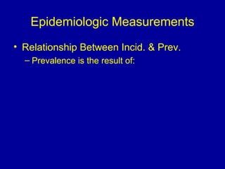 Epidemiologic Measurements
• Relationship Between Incid. & Prev.
– Prevalence is the result of:
 