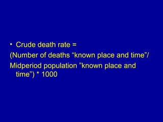 • Crude death rate =
(Number of deaths “known place and time”/
Midperiod population ”known place and
time”( * 1000
 