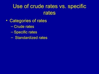 Use of crude rates vs. specific
rates
• Categories of rates
– Crude rates
– Specific rates
– Standardized rates
 