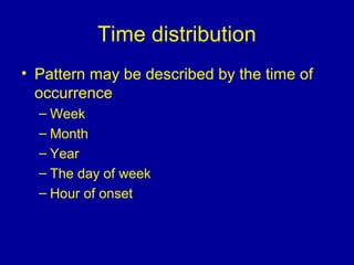 Time distribution
• Pattern may be described by the time of
occurrence
– Week
– Month
– Year
– The day of week
– Hour of onset
 