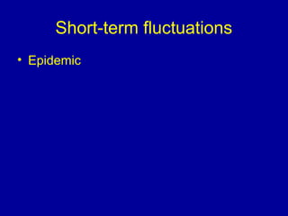 Short-term fluctuations
• Epidemic
 