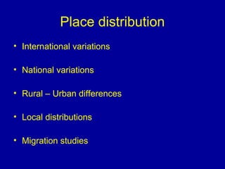 Place distribution
• International variations
• National variations
• Rural – Urban differences
• Local distributions
• Migration studies
 