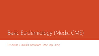 Basic Epidemiology (Medic CME)
Dr. Arkar, Clinical Consultant, Mae Tao Clinic
 