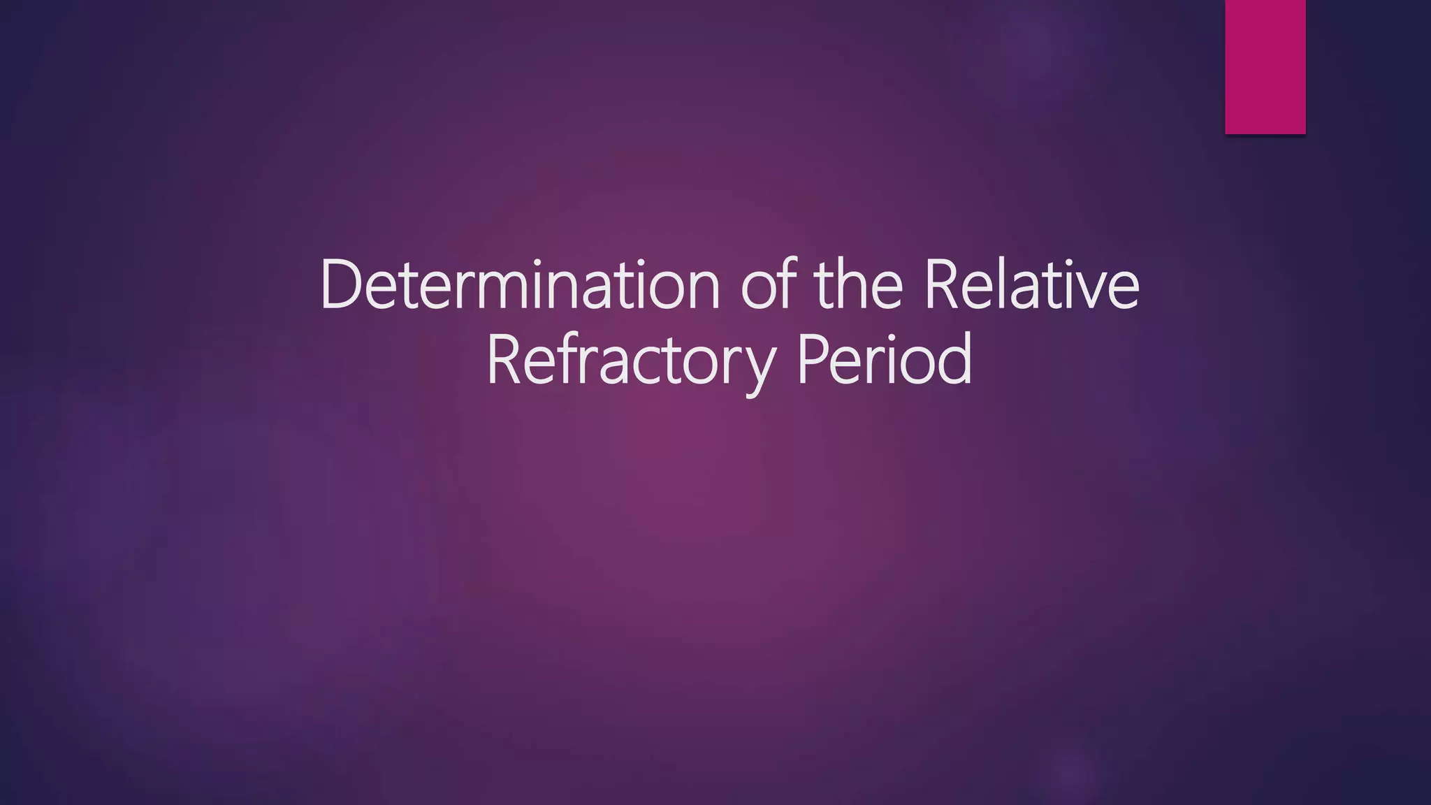 Determination of the Relative
Refractory Period
 