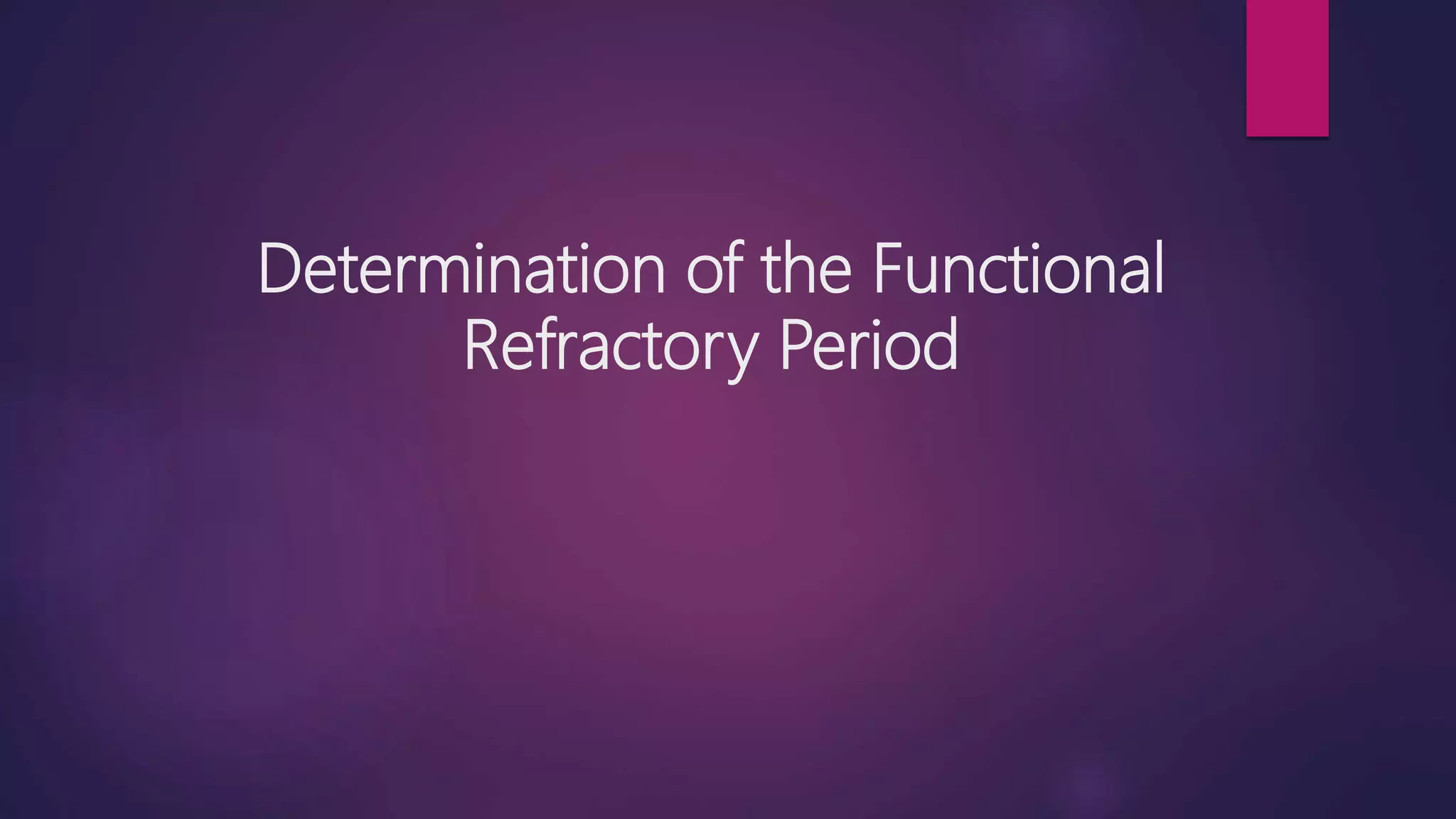 Determination of the Functional
Refractory Period
 