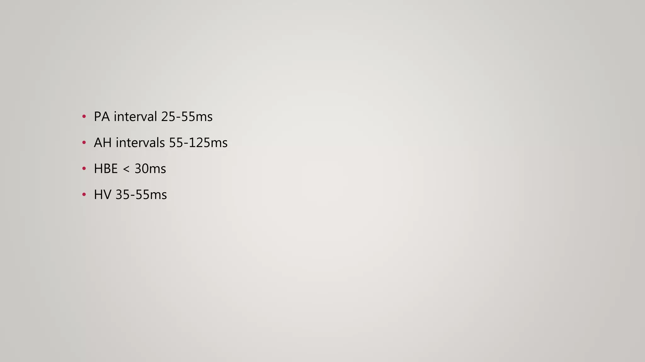 • PA interval 25-55ms
• AH intervals 55-125ms
• HBE < 30ms
• HV 35-55ms
 