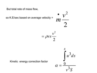 .
But total rate of mass flow,
so K.E/sec based on average velocity =
2
2
v
m

Kinetic energy correction factor
S
v
ds
u
s
3
0
3



2
2
v
vs


 