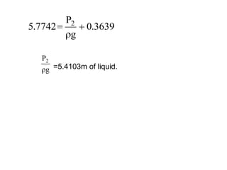 3639
.
0
g
P
7742
.
5 2



g
P2
 =5.4103m of liquid.
 