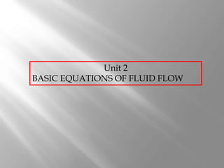 Unit 2
BASIC EQUATIONS OF FLUID FLOW
 
