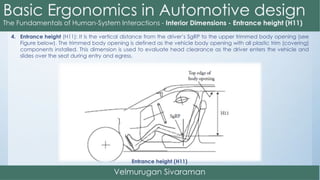4. Entrance height (H11): It is the vertical distance from the driver’s SgRP to the upper trimmed body opening (see
Figure below). The trimmed body opening is defined as the vehicle body opening with all plastic trim (covering)
components installed. This dimension is used to evaluate head clearance as the driver enters the vehicle and
slides over the seat during entry and egress.
Entrance height (H11)
 