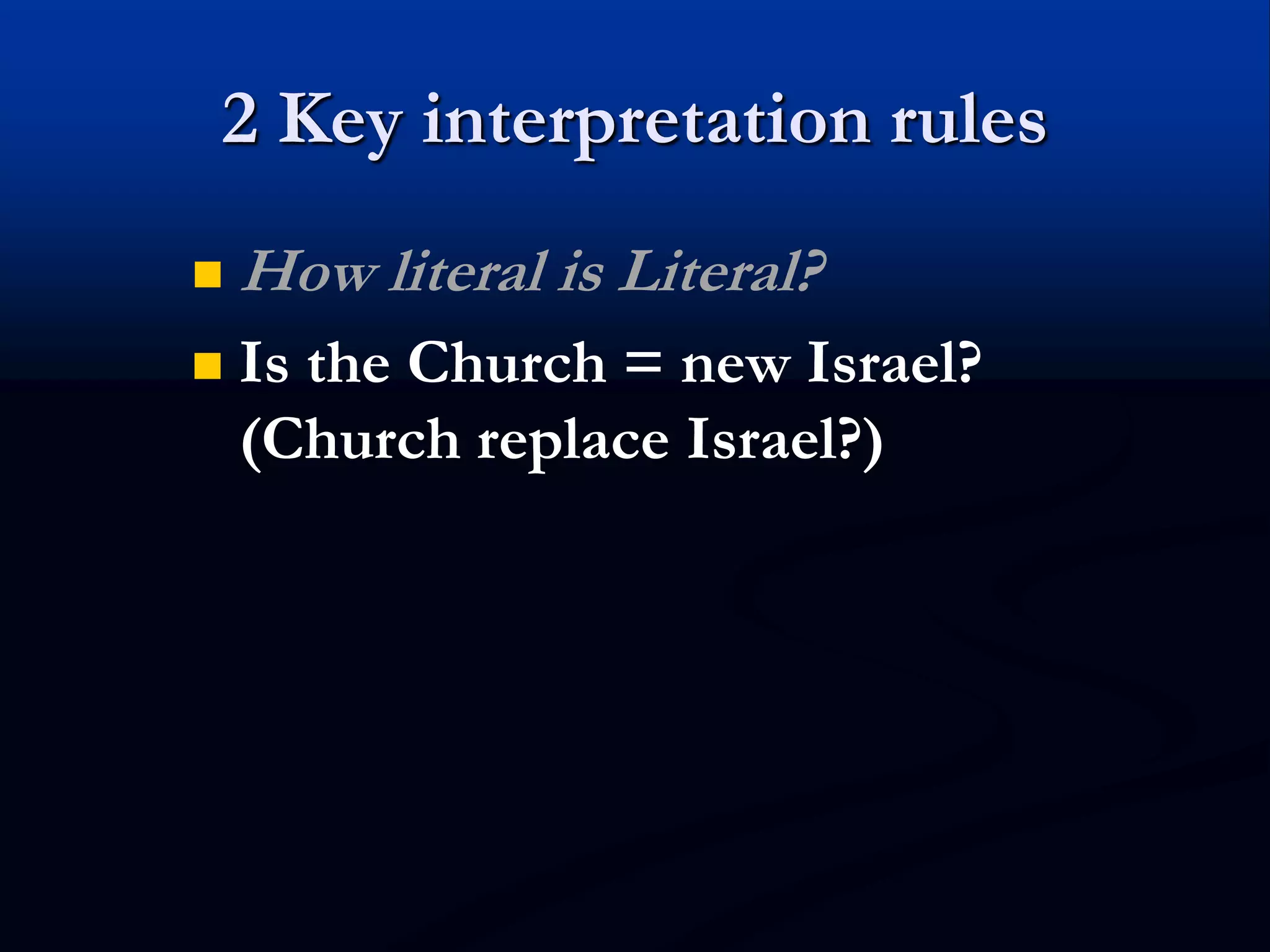 2 Key interpretation rules
 How literal is Literal?
 Is the Church = new Israel?
(Church replace Israel?)
 