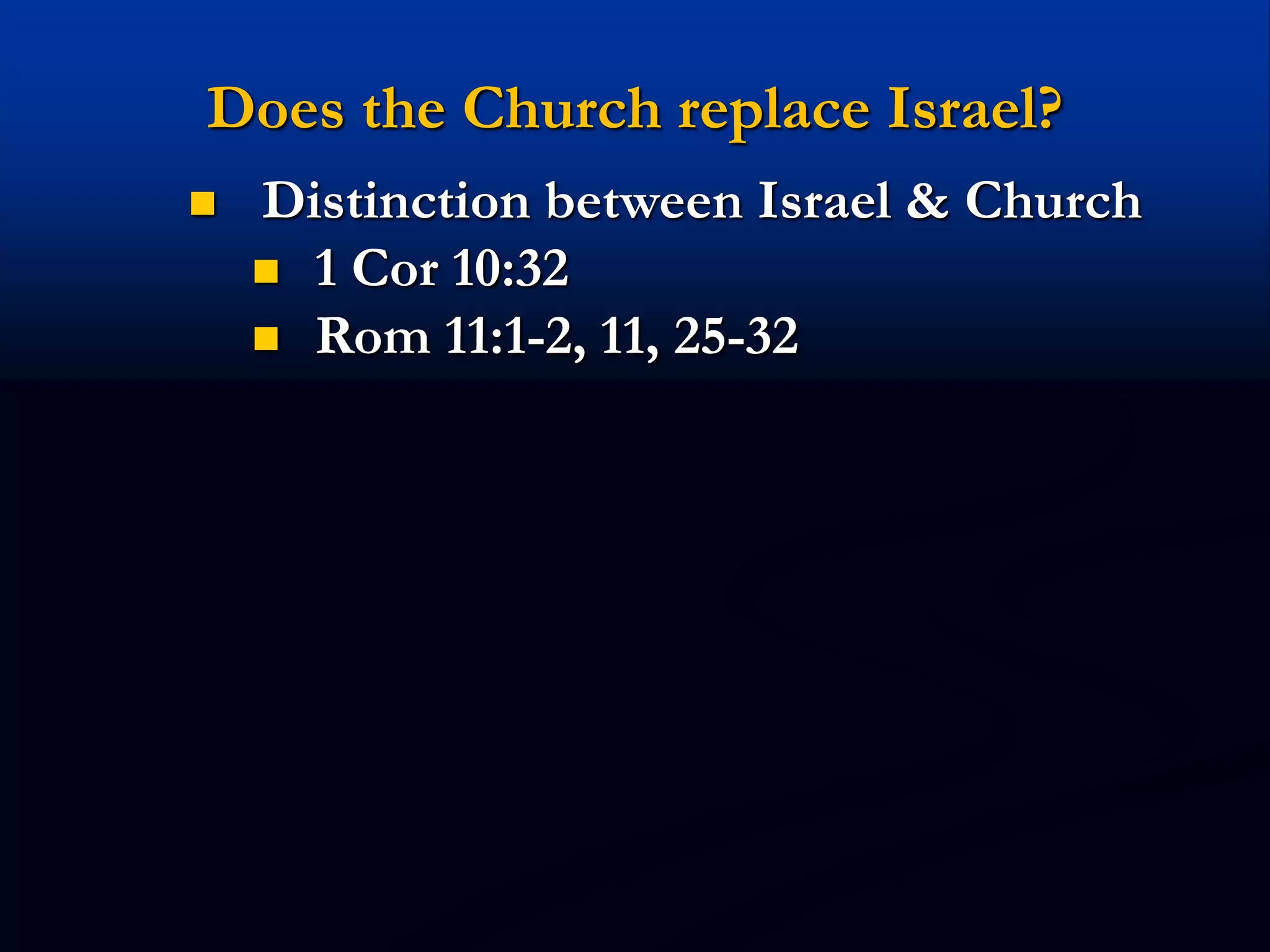 Does the Church replace Israel?
 Distinction between Israel & Church
 1 Cor 10:32
 Rom 11:1-2, 11, 25-32
 