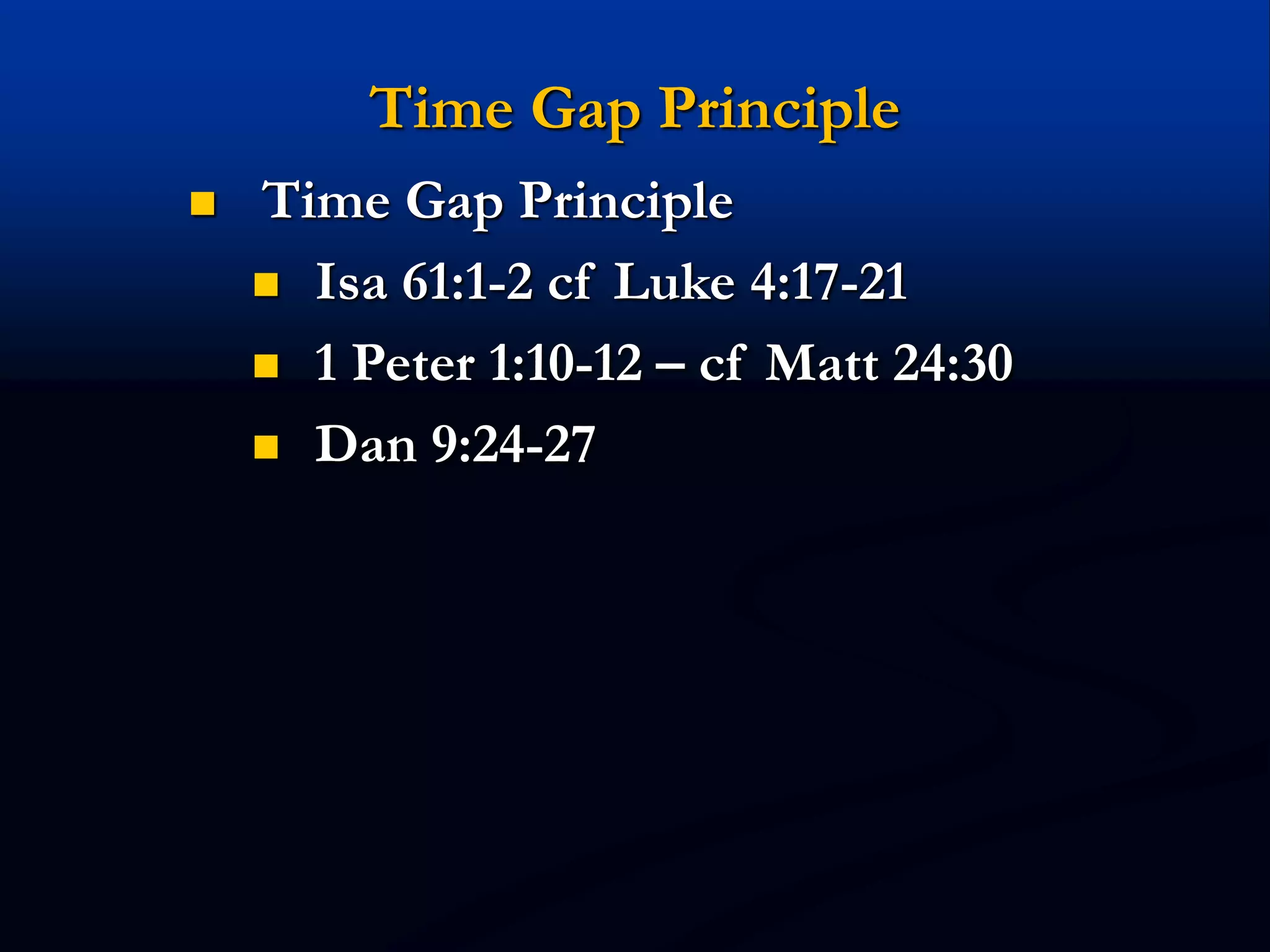 Time Gap Principle
 Time Gap Principle
 Isa 61:1-2 cf Luke 4:17-21
 1 Peter 1:10-12 – cf Matt 24:30
 Dan 9:24-27
 