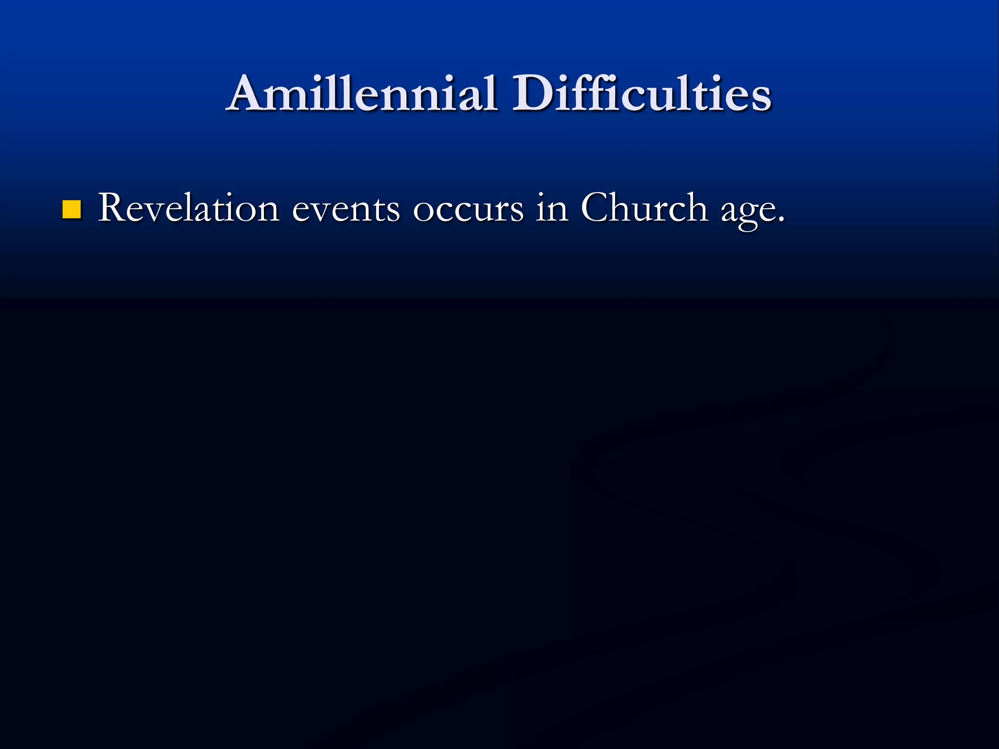 Amillennial Difficulties
 Revelation events occurs in Church age.
 