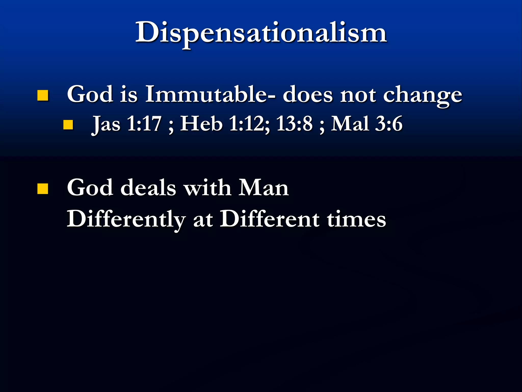 Dispensationalism
 God is Immutable- does not change
 Jas 1:17 ; Heb 1:12; 13:8 ; Mal 3:6
 God deals with Man
Differently at Different times
 