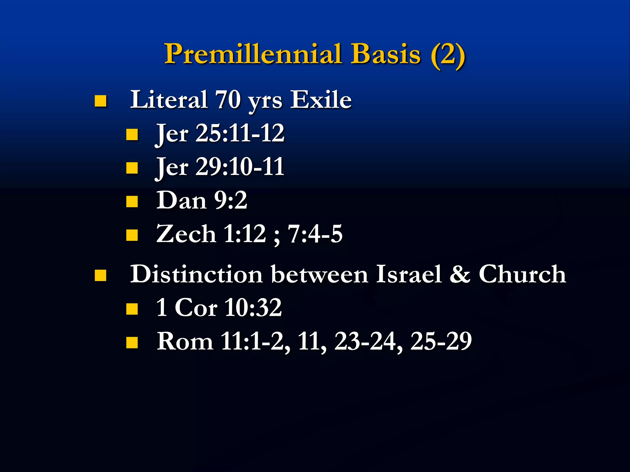 Premillennial Basis (2)
 Literal 70 yrs Exile
 Jer 25:11-12
 Jer 29:10-11
 Dan 9:2
 Zech 1:12 ; 7:4-5
 Distinction between Israel & Church
 1 Cor 10:32
 Rom 11:1-2, 11, 23-24, 25-29
 