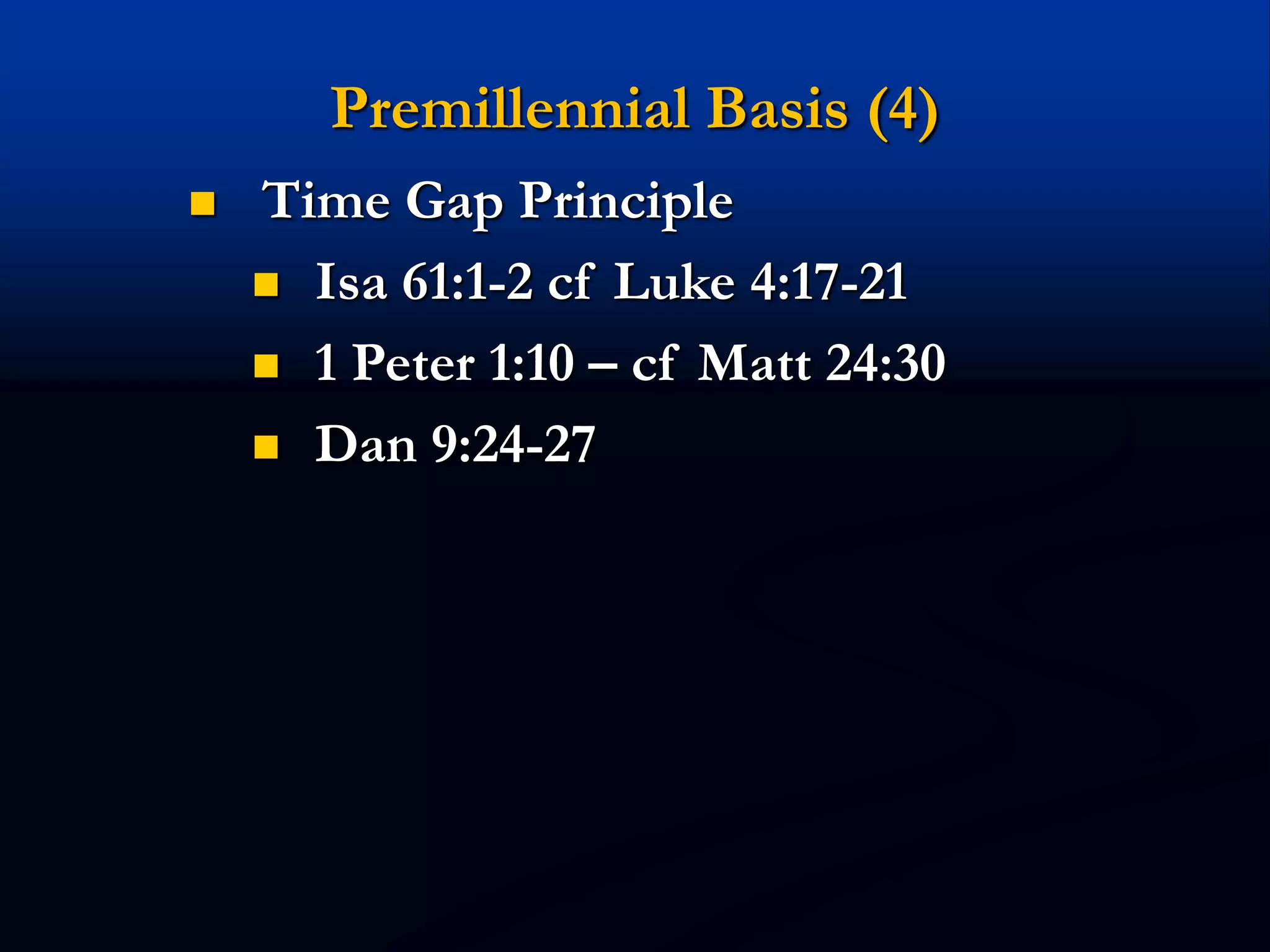 Premillennial Basis (4)
 Time Gap Principle
 Isa 61:1-2 cf Luke 4:17-21
 1 Peter 1:10 – cf Matt 24:30
 Dan 9:24-27
 