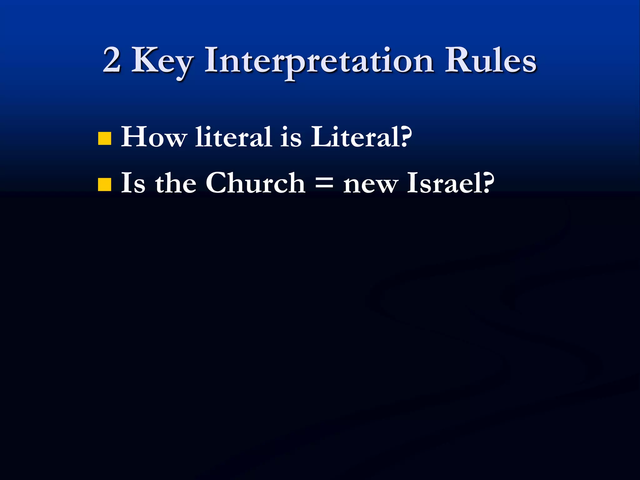 2 Key Interpretation Rules
 How literal is Literal?
 Is the Church = new Israel?
 