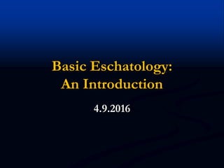 Basic Eschatology:
An Introduction
4.9.2016
 