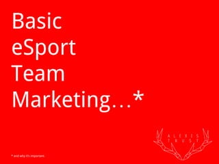 Basic
eSport
Team
Marketing…*
* and why it’s important.
 