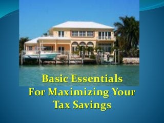 Basic Essentials 
For Maximizing Your 
Tax Savings 
 