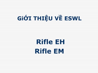 GiỚI THIỆU VỀ ESWL
Rifle EH
Rifle EM
 