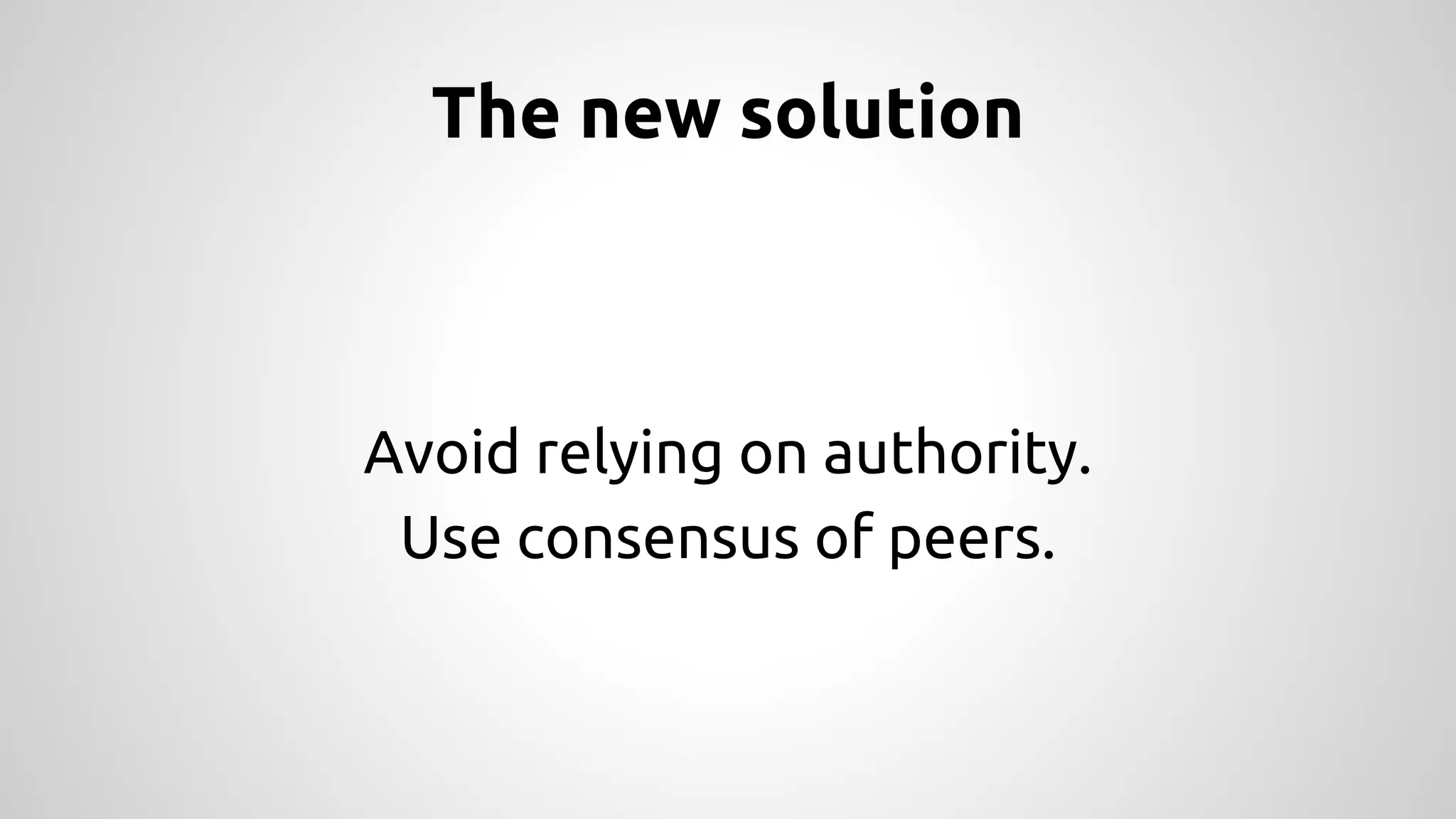 The new solution 
Avoid relying on authority. 
Use consensus of peers. 
 
