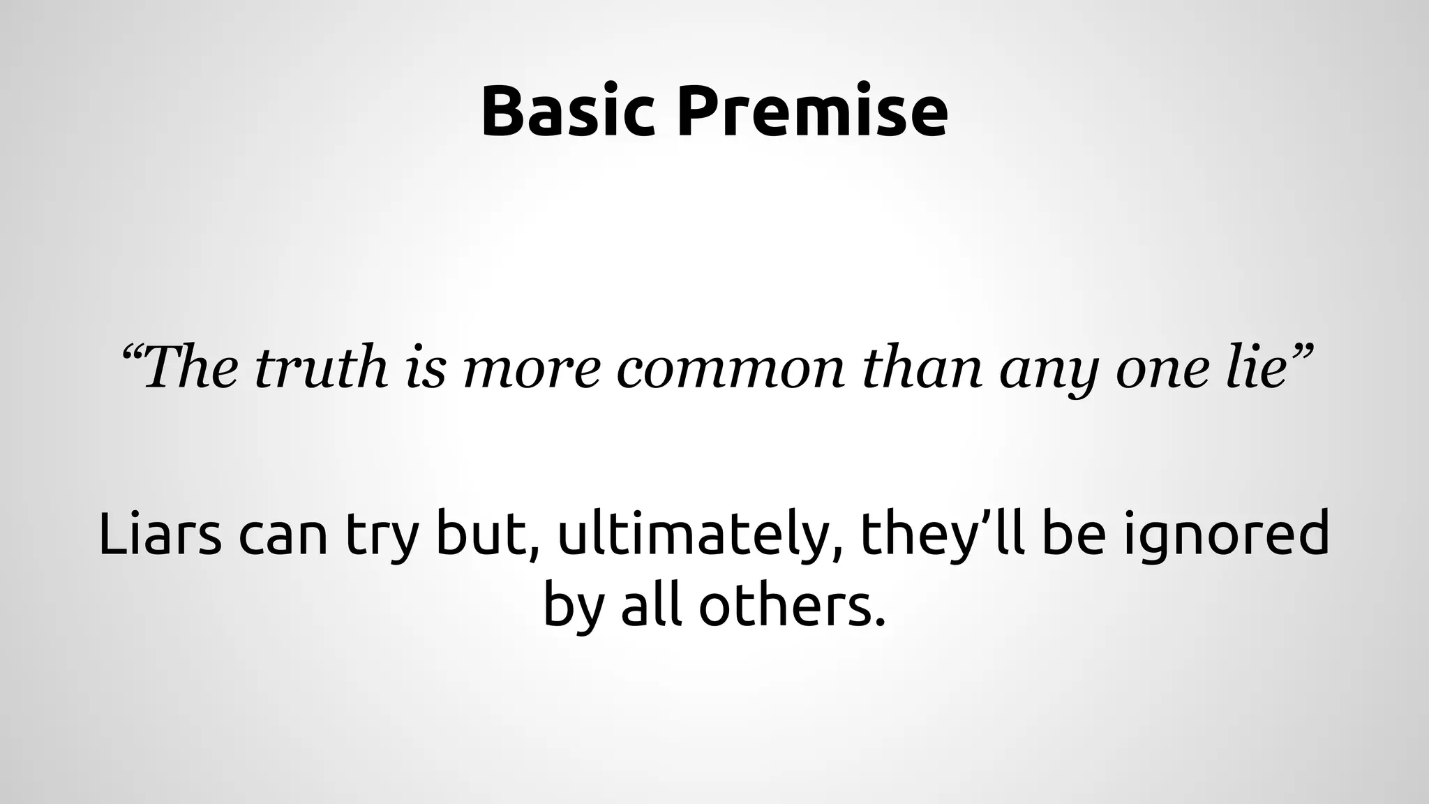 Basic Premise 
“The truth is more common than any one lie” 
Liars can try but, ultimately, they’ll be ignored 
by all others. 
 