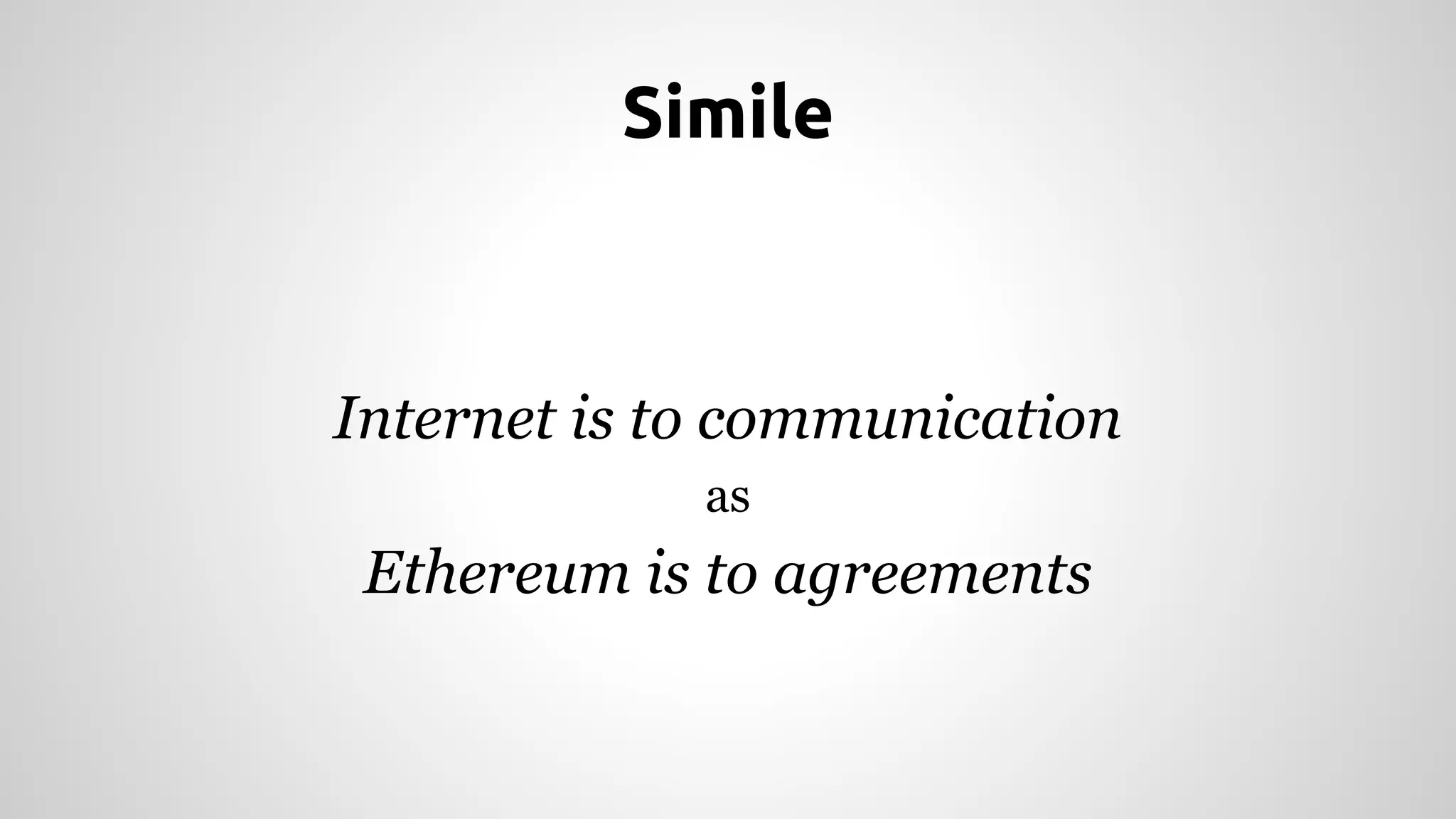 Simile 
Internet is to communication 
as 
Ethereum is to agreements 
 