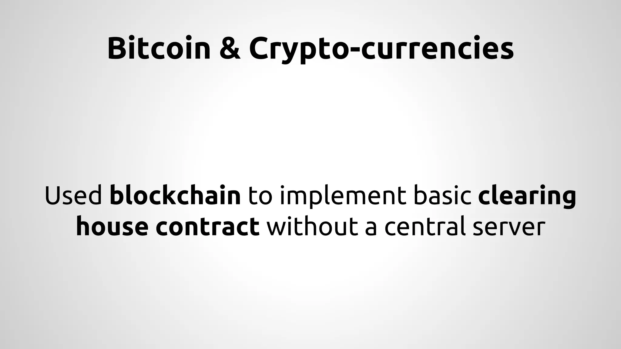 Bitcoin & Crypto-currencies 
Used blockchain to implement basic clearing 
house contract without a central server 
 