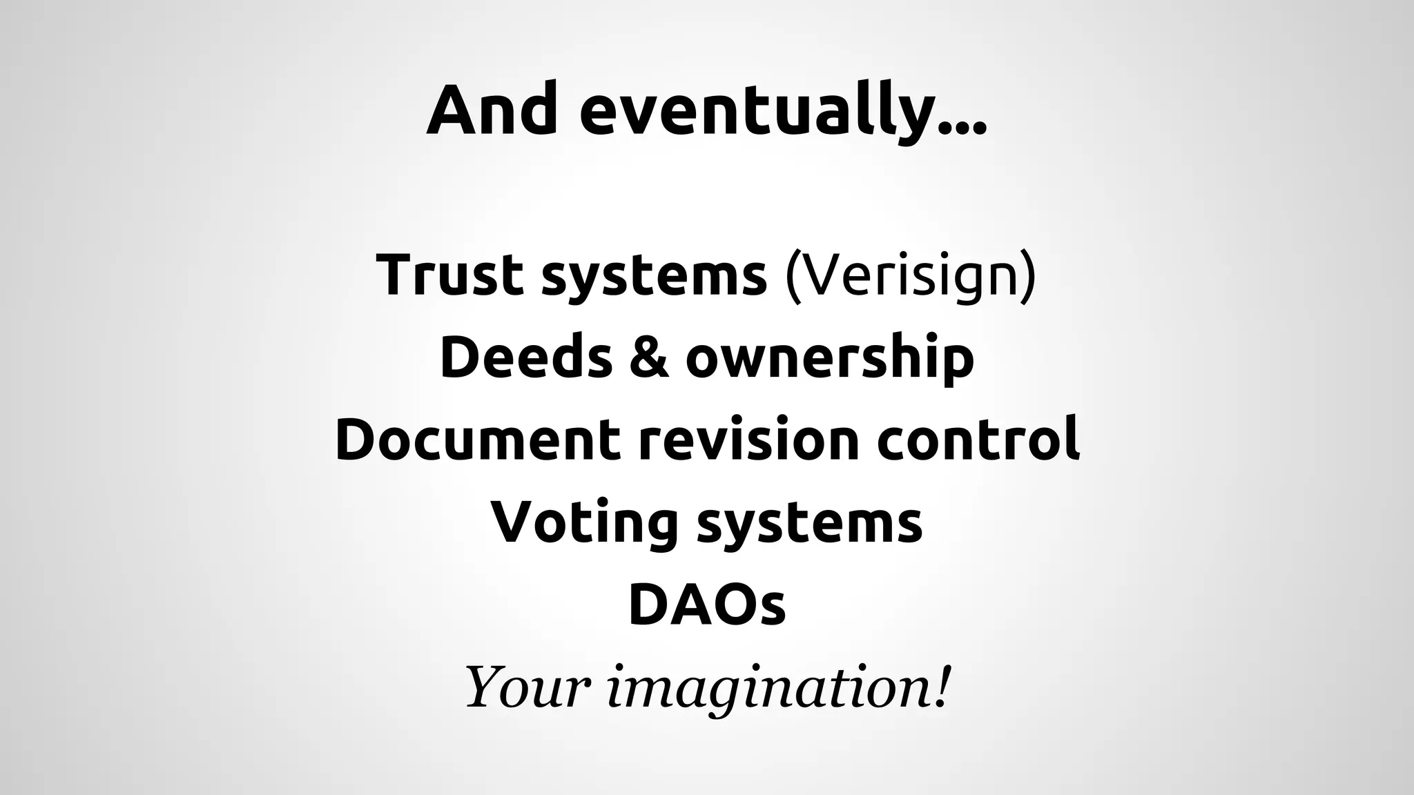 And eventually... 
Trust systems (Verisign) 
Deeds & ownership 
Document revision control 
Voting systems 
DAOs 
Your imagination! 
 
