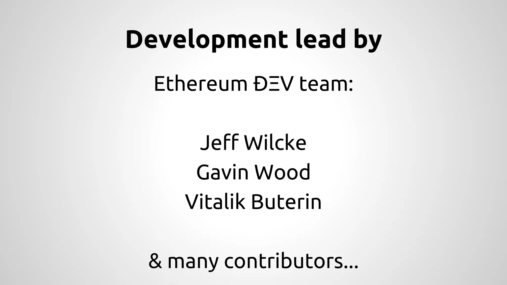 Development lead by 
Ethereum ÐΞV team: 
Jeff Wilcke 
Gavin Wood 
Vitalik Buterin 
& many contributors... 
 