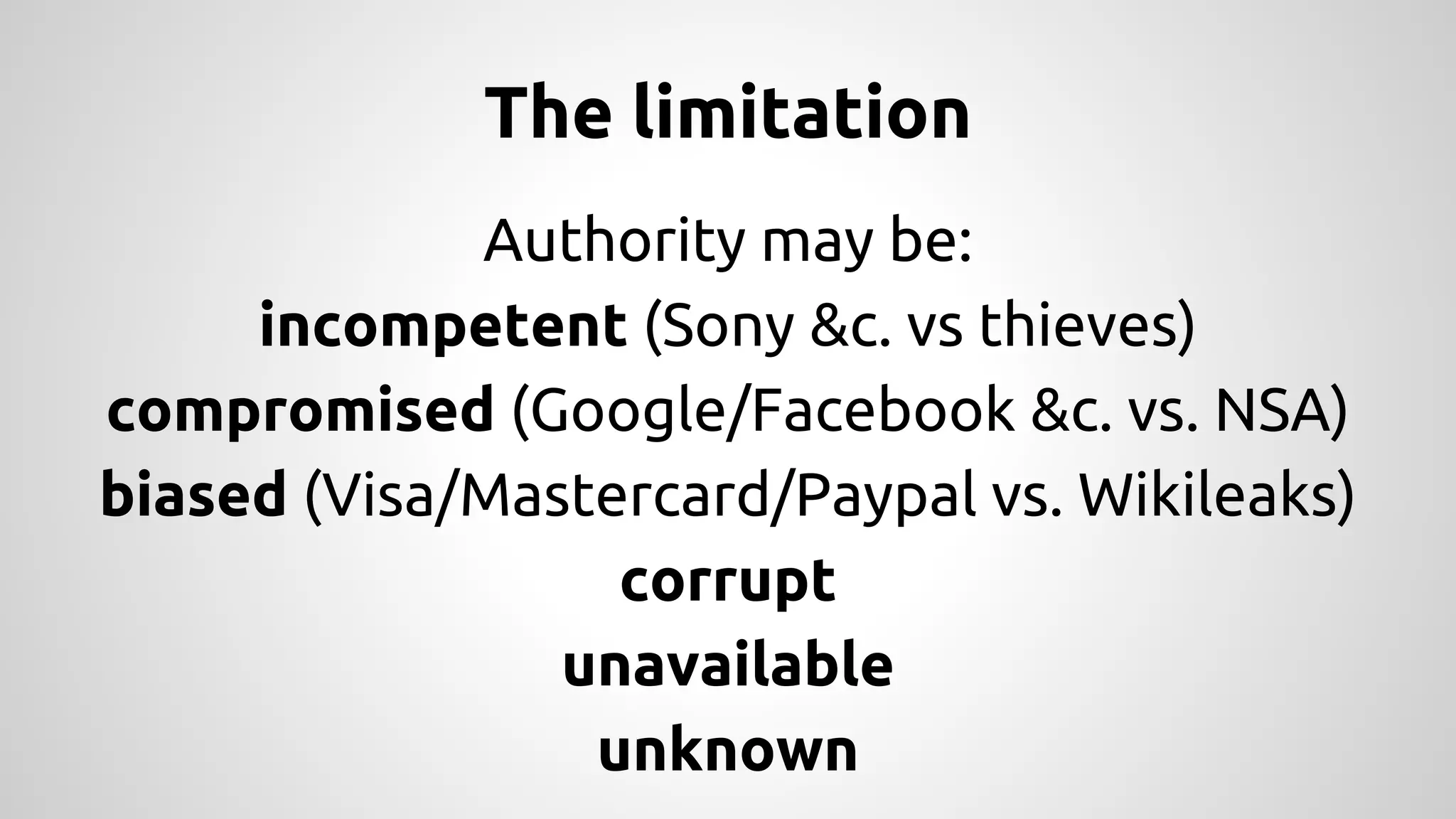 The limitation 
Authority may be: 
incompetent (Sony &c. vs thieves) 
compromised (Google/Facebook &c. vs. NSA) 
biased (Visa/Mastercard/Paypal vs. Wikileaks) 
corrupt 
unavailable 
unknown 
 