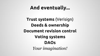 And eventually... 
Trust systems (Verisign) 
Deeds & ownership 
Document revision control 
Voting systems 
DAOs 
Your imagination! 
 