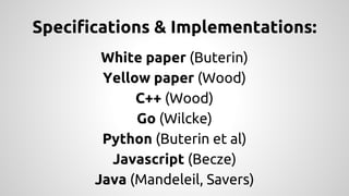 Specifications & Implementations: 
White paper (Buterin) 
Yellow paper (Wood) 
C++ (Wood) 
Go (Wilcke) 
Python (Buterin et al) 
Javascript (Becze) 
Java (Mandeleil, Savers) 
 