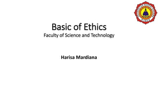 Basic of Ethics
Faculty of Science and Technology
Harisa Mardiana
 