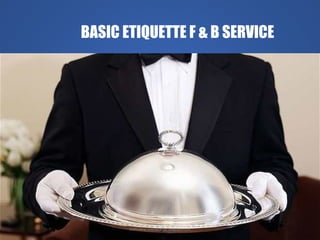 BASIC ETIQUETTE F & B SERVICE
Delhindra/ chefqtrainer.blogspot.com
 