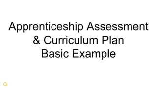 Apprenticeship Assessment
& Curriculum Plan
Basic Example
 