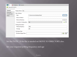 Prudhvi
Set the PATH . If the file is needed set MOVE TO DIRECTORY also.
Set your required polling frequency and age
 