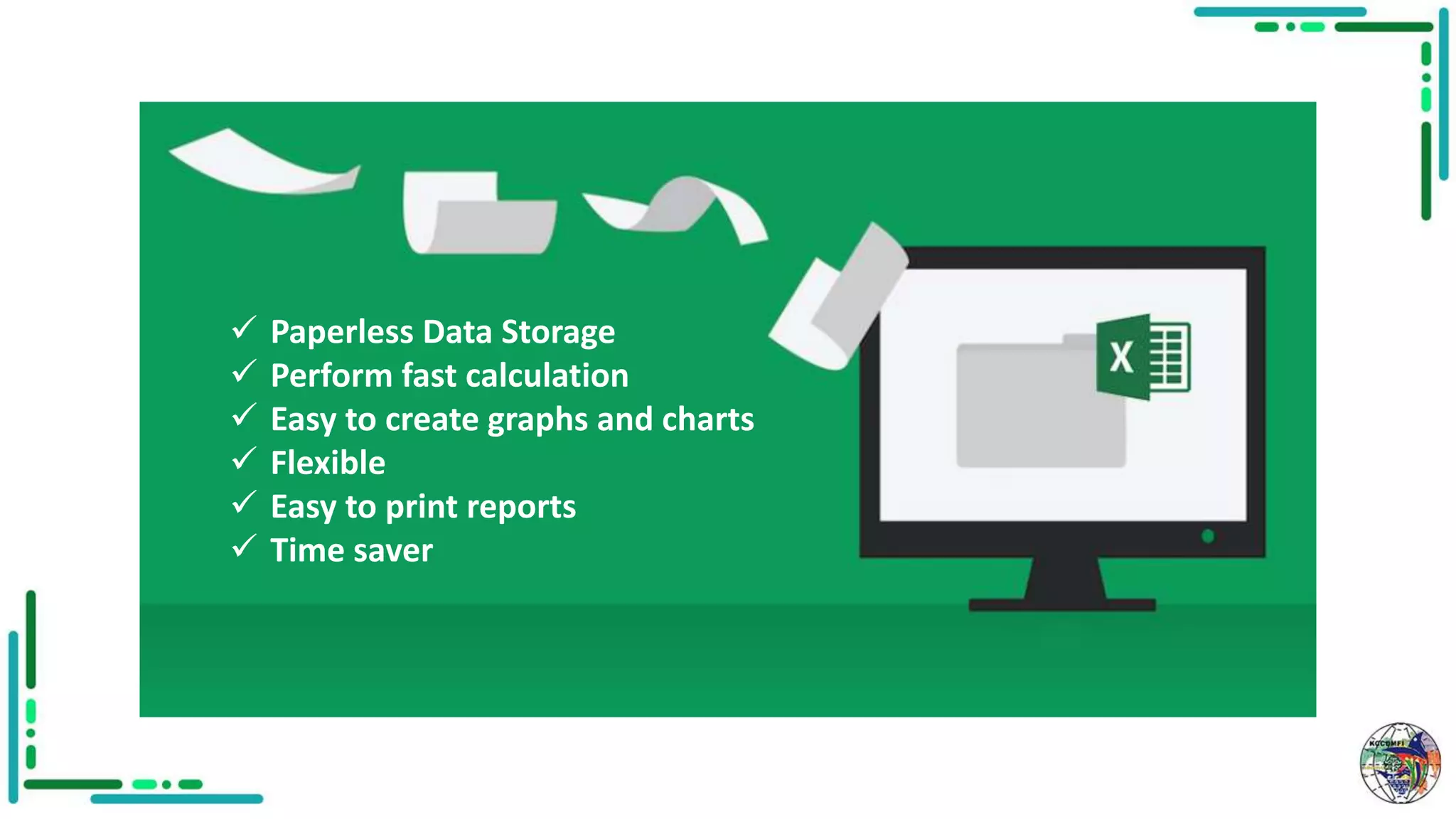  Paperless Data Storage
 Perform fast calculation
 Easy to create graphs and charts
 Flexible
 Easy to print reports
 Time saver
 